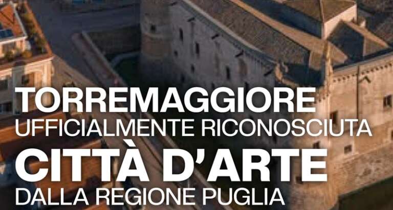 TORREMAGGIORE UFFICIALMENTE RICONOSCIUTA “CITTA’ D‘ARTE” DALLA REGIONE PUGLIA